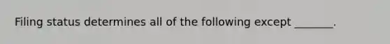 Filing status determines all of the following except _______.