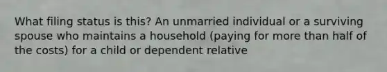 What filing status is this? An unmarried individual or a surviving spouse who maintains a household (paying for more than half of the costs) for a child or dependent relative