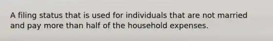 A filing status that is used for individuals that are not married and pay more than half of the household expenses.