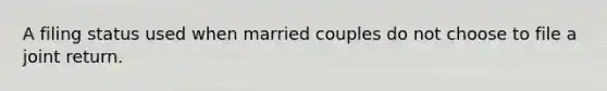 A filing status used when married couples do not choose to file a joint return.