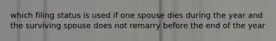 which filing status is used if one spouse dies during the year and the surviving spouse does not remarry before the end of the year