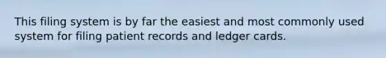 This filing system is by far the easiest and most commonly used system for filing patient records and ledger cards.