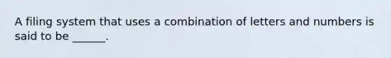 A filing system that uses a combination of letters and numbers is said to be ______.