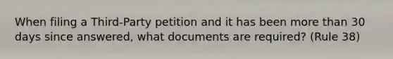 When filing a Third-Party petition and it has been <a href='https://www.questionai.com/knowledge/keWHlEPx42-more-than' class='anchor-knowledge'>more than</a> 30 days since answered, what documents are required? (Rule 38)