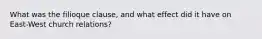 What was the filioque clause, and what effect did it have on East-West church relations?