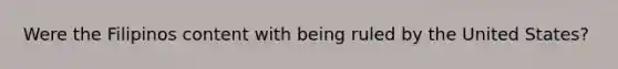 Were the Filipinos content with being ruled by the United States?