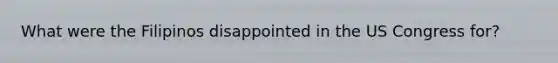 What were the Filipinos disappointed in the US Congress for?