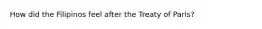 How did the Filipinos feel after the Treaty of Paris?