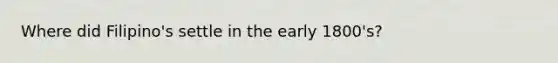 Where did Filipino's settle in the early 1800's?