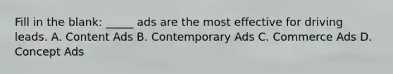 Fill in the blank: _____ ads are the most effective for driving leads. A. Content Ads B. Contemporary Ads C. Commerce Ads D. Concept Ads