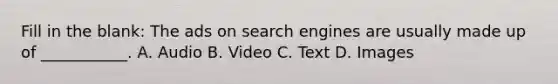 Fill in the blank: The ads on search engines are usually made up of ___________. A. Audio B. Video C. Text D. Images