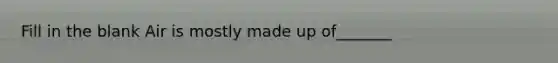 Fill in the blank Air is mostly made up of_______