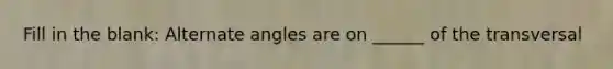 Fill in the blank: Alternate angles are on ______ of the transversal