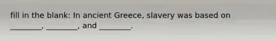 fill in the blank: In ancient Greece, slavery was based on ________, ________, and ________.