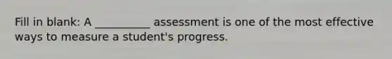 Fill in blank: A __________ assessment is one of the most effective ways to measure a student's progress.