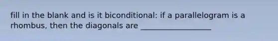 fill in the blank and is it biconditional: if a parallelogram is a rhombus, then the diagonals are __________________