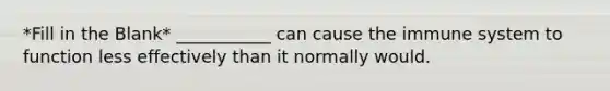 *Fill in the Blank* ___________ can cause the immune system to function less effectively than it normally would.