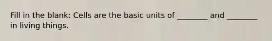 Fill in the blank: Cells are the basic units of ________ and ________ in living things.