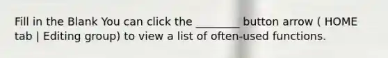 Fill in the Blank You can click the ________ button arrow ( HOME tab | Editing group) to view a list of often-used functions.