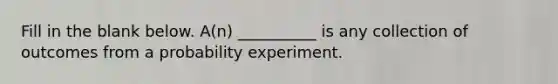 Fill in the blank below. A(n) __________ is any collection of outcomes from a probability experiment.