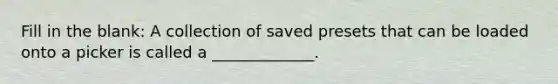 Fill in the blank: A collection of saved presets that can be loaded onto a picker is called a _____________.