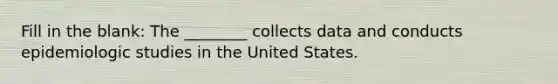 Fill in the blank: The ________ collects data and conducts epidemiologic studies in the United States.