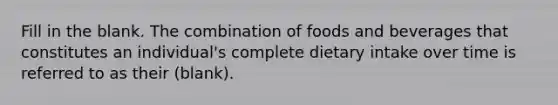 Fill in the blank. The combination of foods and beverages that constitutes an individual's complete dietary intake over time is referred to as their (blank).