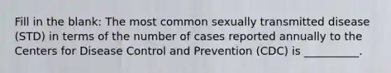 Fill in the blank: The most common sexually transmitted disease (STD) in terms of the number of cases reported annually to the Centers for Disease Control and Prevention (CDC) is __________.