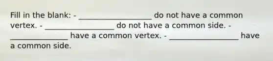 Fill in the blank: - ___________________ do not have a common vertex. - __________________ do not have a common side. - _______________ have a common vertex. - __________________ have a common side.