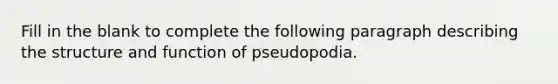 Fill in the blank to complete the following paragraph describing the structure and function of pseudopodia.