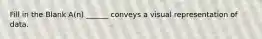 Fill in the Blank A(n) ______ conveys a visual representation of data.