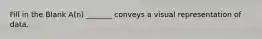 Fill in the Blank A(n) _______ conveys a visual representation of data.
