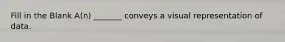 Fill in the Blank A(n) _______ conveys a visual representation of data.