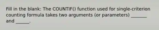 Fill in the blank: The COUNTIF() function used for single-criterion counting formula takes two arguments (or parameters) _______ and ______.