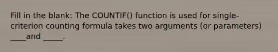 Fill in the blank: The COUNTIF() function is used for single-criterion counting formula takes two arguments (or parameters) ____and _____.