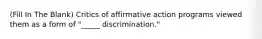 (Fill In The Blank) Critics of affirmative action programs viewed them as a form of "_____ discrimination."