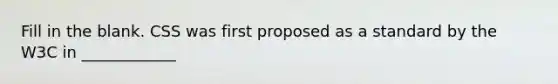 Fill in the blank. CSS was first proposed as a standard by the W3C in ____________