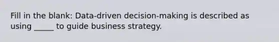 Fill in the blank: Data-driven decision-making is described as using _____ to guide business strategy.