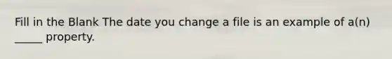 Fill in the Blank The date you change a file is an example of a(n) _____ property.