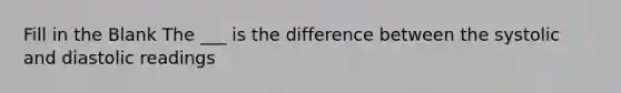 Fill in the Blank The ___ is the difference between the systolic and diastolic readings