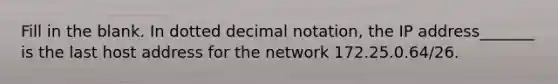 Fill in the blank. In dotted decimal notation, the IP address_______ is the last host address for the network 172.25.0.64/26.