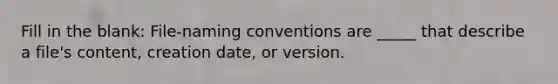 Fill in the blank: File-naming conventions are _____ that describe a file's content, creation date, or version.