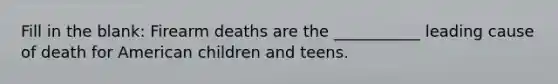 Fill in the blank: Firearm deaths are the ___________ leading cause of death for American children and teens.