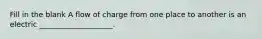 Fill in the blank A flow of charge from one place to another is an electric ____________________.