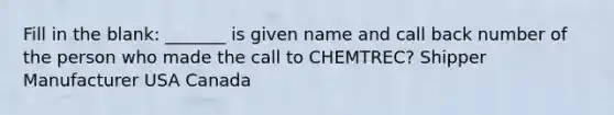 Fill in the blank: _______ is given name and call back number of the person who made the call to CHEMTREC? Shipper Manufacturer USA Canada