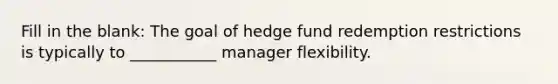 Fill in the blank: The goal of hedge fund redemption restrictions is typically to ___________ manager flexibility.