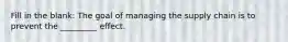 Fill in the blank: The goal of managing the supply chain is to prevent the _________ effect.