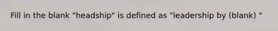 Fill in the blank "headship" is defined as "leadership by (blank) "