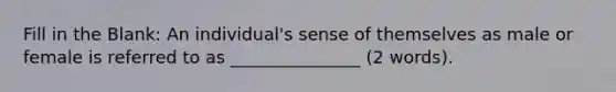 Fill in the Blank: ​An individual's sense of themselves as male or female is referred to as _______________ (2 words).
