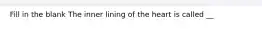 Fill in the blank The inner lining of the heart is called __